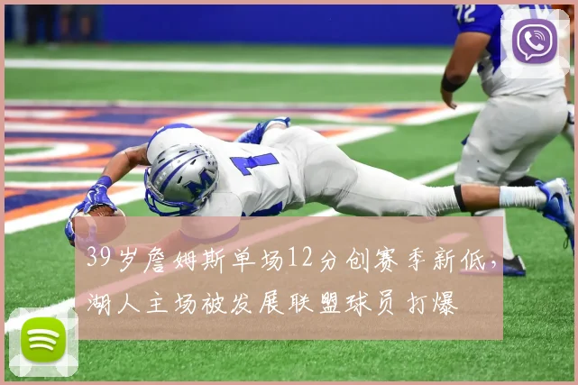 39岁詹姆斯单场12分创赛季新低,湖人主场被发展联盟球员打爆